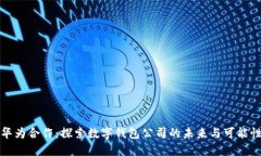 华为合作：探索数字钱包公司的未来与可能性
