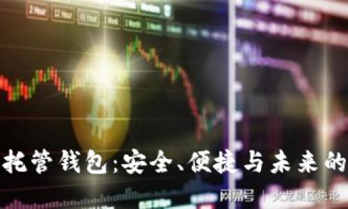 揭秘加密货币托管钱包：安全、便捷与未来的投资理想选择