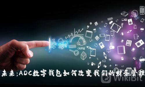 探索未来：ADC数字钱包如何改变我们的财务管理方式