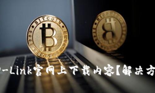 为什么你无法在TP-Link官网上下载内容？解决方案与常见问题解析