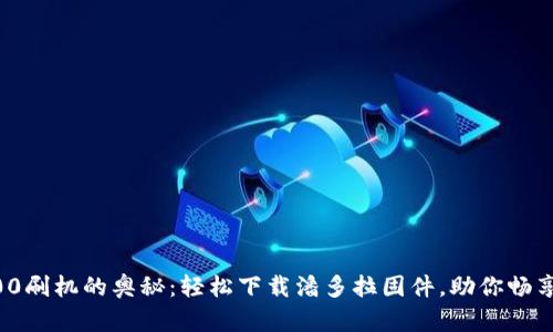 探索TP6300刷机的奥秘：轻松下载潘多拉固件，助你畅享无限可能！