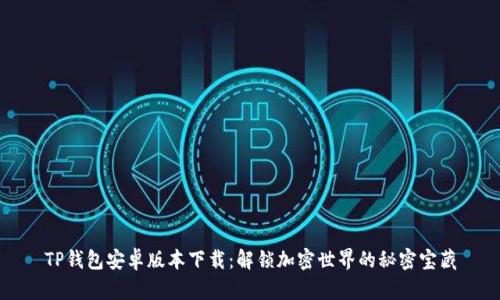 TP钱包安卓版本下载：解锁加密世界的秘密宝藏