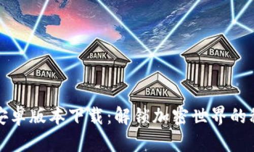 TP钱包安卓版本下载：解锁加密世界的秘密宝藏