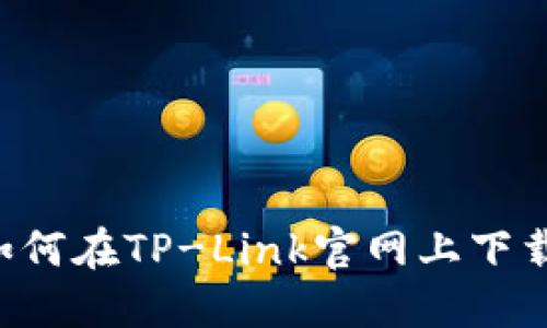 轻松入手：如何在TP-Link官网上下载必备的APP