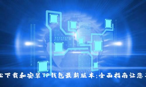 如何轻松下载和安装TP钱包最新版本：全面指南让您不再迷茫