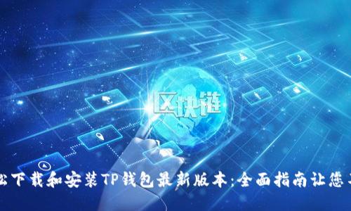 如何轻松下载和安装TP钱包最新版本：全面指南让您不再迷茫