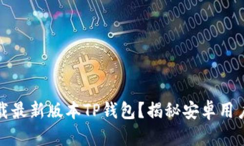如何安全下载最新版本TP钱包？揭秘安卓用户的不二选择