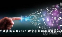 TP官网下载最新版本2025，探索全新功能与背后的