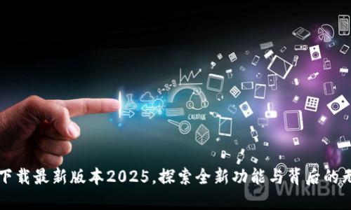 TP官网下载最新版本2025，探索全新功能与背后的无限可能