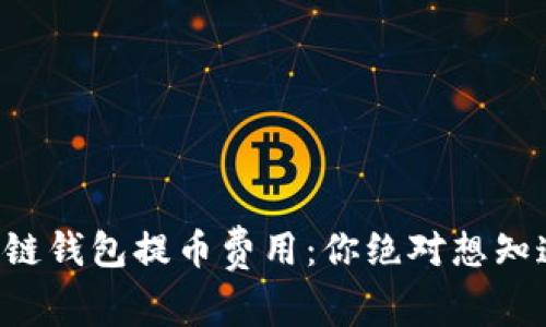 解密区块链钱包提币费用:你绝对想知道的真相!