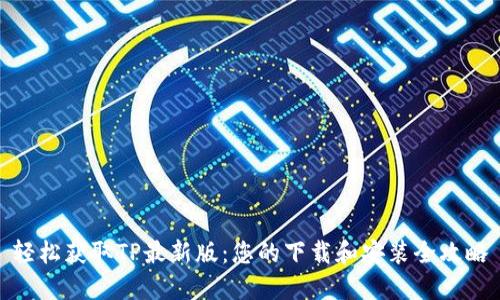 轻松获取TP最新版：您的下载和安装全攻略