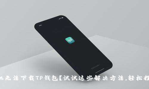苹果手机无法下载TP钱包?试试这些解决方法,轻松摆脱困扰!