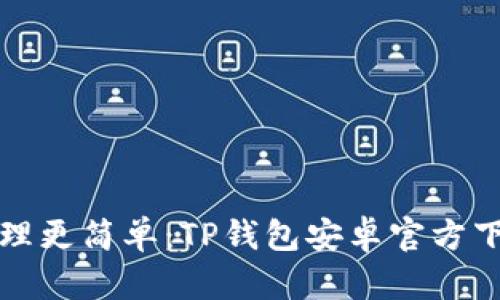 让你的数字资产管理更简单:TP钱包安卓官方下载最新版本全解读