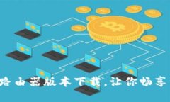 探索最全最新TP路由器版本下载，让你畅享高速网