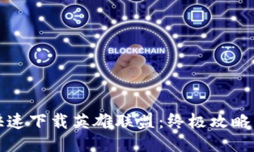 如何安全快速下载英雄联盟：终极攻略与秘籍分享