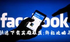 如何安全快速下载英雄联盟：终极攻略与秘籍分