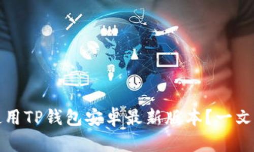 如何安全下载并使用TP钱包安卓最新版本？一文满足你的所有疑问