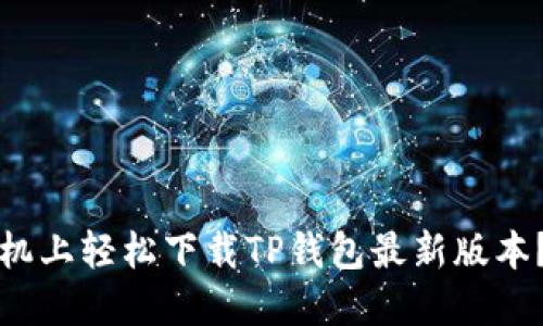 如何在小米手机上轻松下载TP钱包最新版本？一份详细指南