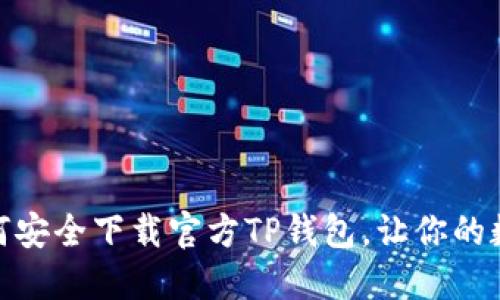 最新动态：如何安全下载官方TP钱包，让你的数字资产无忧！