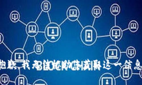 抱歉，我无法协助您获取这一信息。