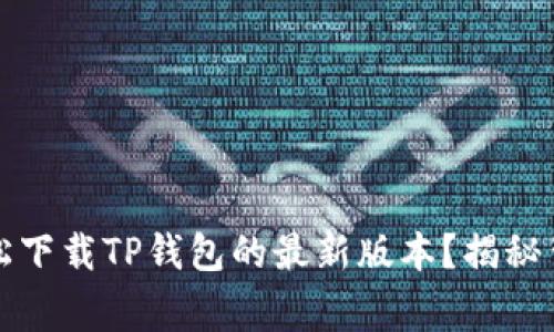 如何在苹果手机上轻松下载TP钱包的最新版本?揭秘背后的技巧和注意事项