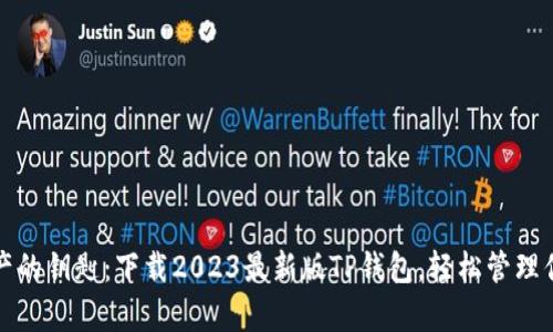 解锁数字资产的钥匙:下载2023最新版TP钱包,轻松管理你的加密财富