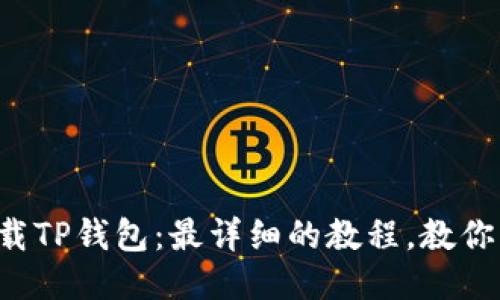 如何轻松下载TP钱包:最详细的教程,教你一步步搞定!