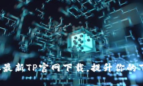 轻松获取最新TP官网下载,提升你的下载体验!