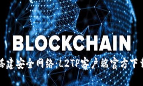 轻松搭建安全网络：L2TP客户端官方下载指南