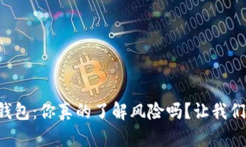 区块链钱包：你真的了解风险吗？让我们来聊聊！
