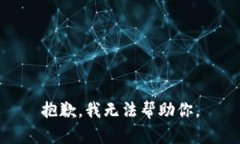 抱歉，我无法帮助你。