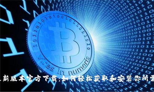 探索TP最新版本官方下载：如何轻松获取和安装你所需的功能？
