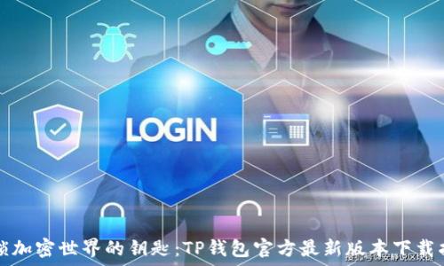  
解锁加密世界的钥匙：TP钱包官方最新版本下载指南