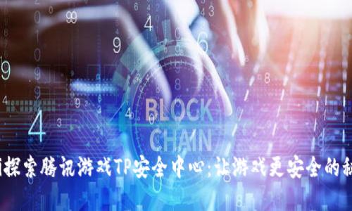 bianrti探索腾讯游戏TP安全中心:让游戏更安全的秘密武器
