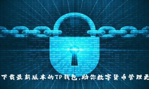 如何轻松下载最新版本的TP钱包，助你数字货币管理更得心应手
