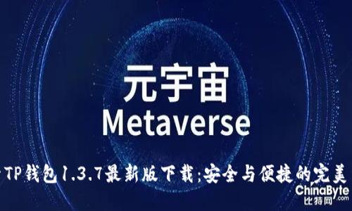 探索TP钱包1.3.7最新版下载：安全与便捷的完美结合