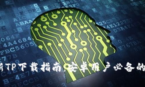 2025年最新TP下载指南：安卓用户必备的技能与工具