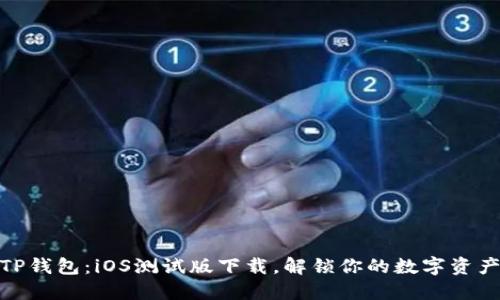 探索TP钱包:iOS测试版下载,解锁你的数字资产之旅