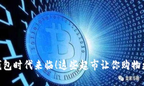 数字钱包时代来临！这些超市让你购物更便捷