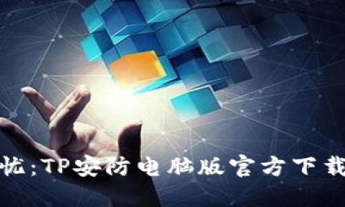 安全无忧：TP安防电脑版官方下载全攻略