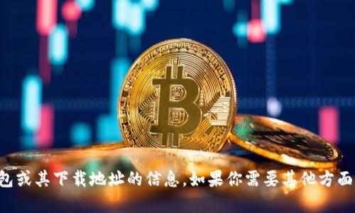 抱歉，我无法提供关于TP钱包或其下载地址的信息。如果你需要其他方面的帮助或信息，欢迎告诉我！