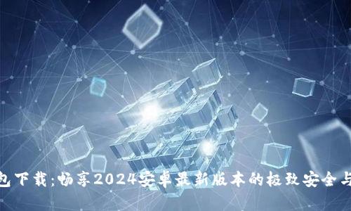 TP钱包下载：畅享2024安卓最新版本的极致安全与便捷