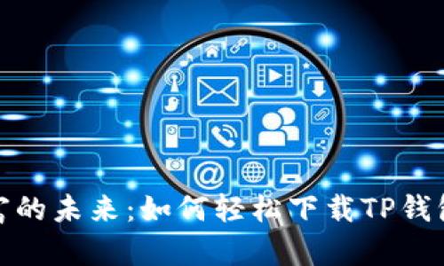 体验数字财富的未来:如何轻松下载TP钱包的最新版本