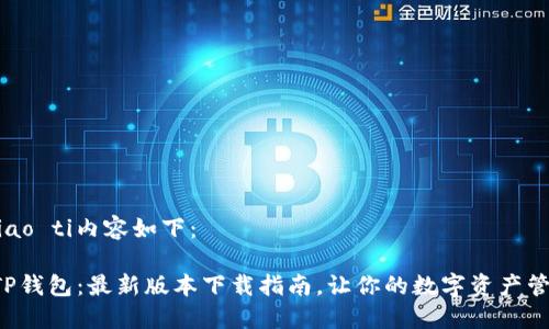 biao ti/biao ti内容如下：

轻松玩转TP钱包：最新版本下载指南，让你的数字资产管理更安心！