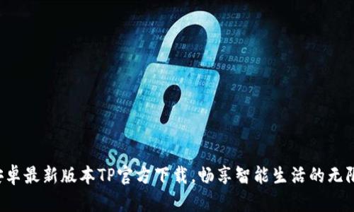 下载安卓最新版本TP官方下载，畅享智能生活的无限可能！