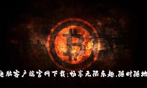 乐橙TP6电脑客户端官网下载：畅享无限乐趣，随时随地连接精彩