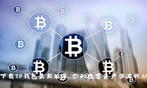 如何安全下载TP钱包最新版本：你的数字资产保卫战从这里开始