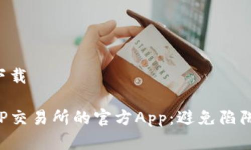 tp交易所官网下载

如何安全下载TP交易所的官方App：避免陷阱，保护您的资产