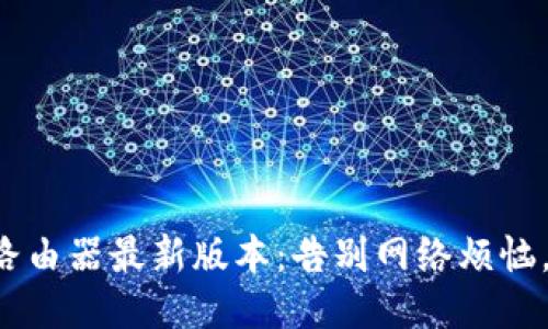 轻松获取TP-Link路由器最新版本：告别网络烦恼，提升你的上网体验