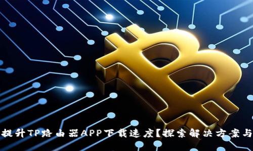 如何提升TP路由器APP下载速度?探索解决方案与技巧